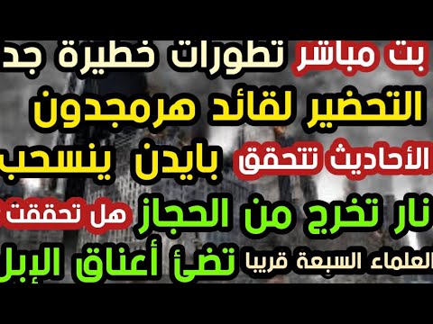 بث مباشر التحضير لقائد هرمجدون بايدن ينسحب نار تخرج من الحجاز تضئ أعناق الإبل العلماء السبعة قريبا