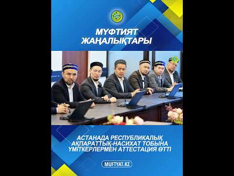 АСТАНАДА РЕСПУБЛИКАЛЫҚ АҚПАРАТТЫҚ-НАСИХАТ ТОБЫНА ҮМІТКЕРЛЕРМЕН АТТЕСТАЦИЯ ӨТТІ