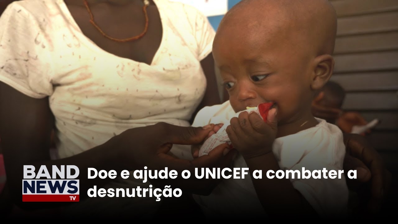 Doe e ajude o UNICEF a combater a desnutrição | BandNews TV