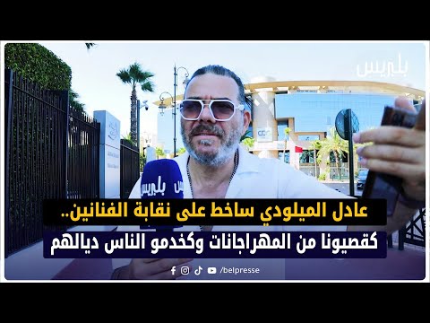 عادل الميلودي ساخط على نقابة الفنانين.. كقصيونا من المهراجانات وكخدمو الناس ديالهم
