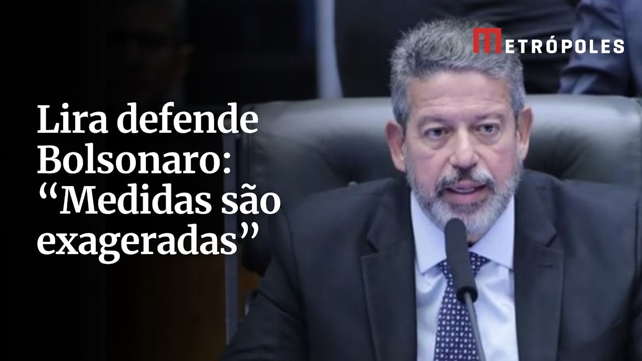 Lira defende Bolsonaro Medidas são exageradas