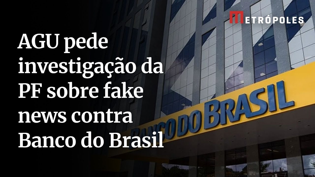 AGU pede investigação da PF sobre fake news contra Banco do Brasil