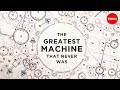 The Greatest Machine That Never Was