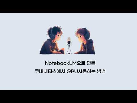 [팟캐스트]AI가 알려주는 쿠버네티스에서 GPU 사용하는 방법