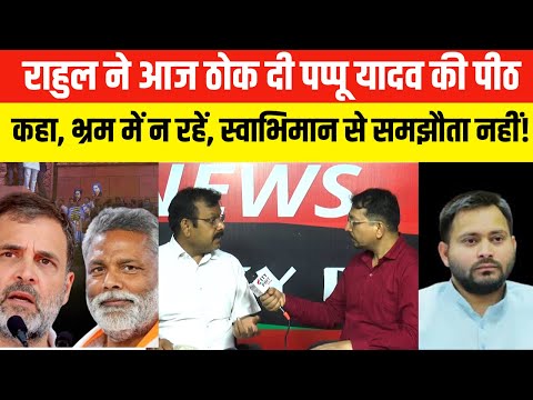 राहुल ने आज ठोक दी पप्पू यादव की पीठ, कहा, भ्रम में न रहें, स्वाभिमान से समझौता नहीं! Pappu Yadav