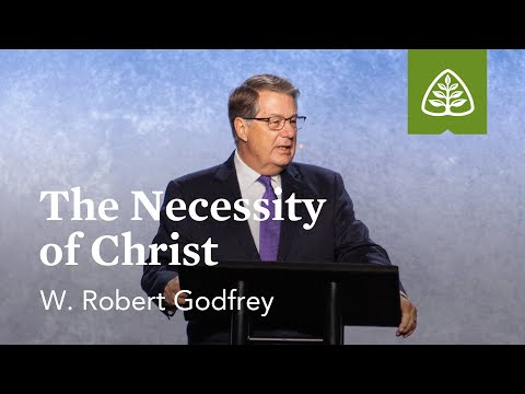 W. Robert Godfrey: The Necessity of Christ