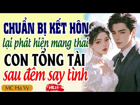 Truyện ngôn tình tổng tài: Chuẩn bị kết hôn lại phát hiện mang thai con tổng tài