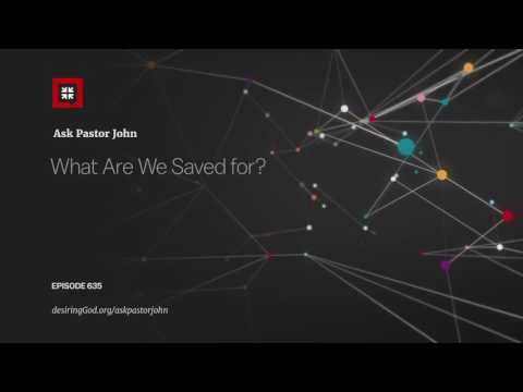 What Are We Saved for? // Ask Pastor John