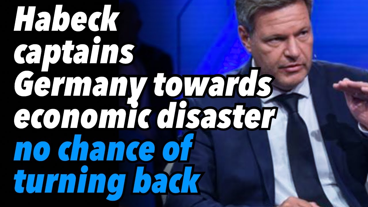 Habeck captains Germany towards economic disaster, no chance of turning back