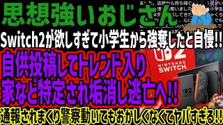 【思想強いおじさん】Switch2が欲しすぎて小学生から強奪したと自慢!!自供投稿してトレンド入り家など特定され垢消し逃亡へ!!通報されまく