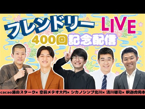 【生配信】フレンドリーLIVE 400回記念配信！浦田軍団襲来！【cacao】【空前メテオ】【シカノシンプ】【清川雄司】【釈迦虎】