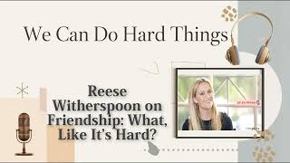 The Hard Things Podcast : Reese Witherspoon on Friendship  What, Like It’s Hard ?