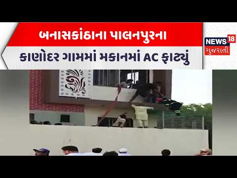 Banaskantha AC Blast Incident | બનાસકાંઠાના પાલનપુરના કાણોદર ગામમાં મકાનમાં AC ફાટ્યું | News18