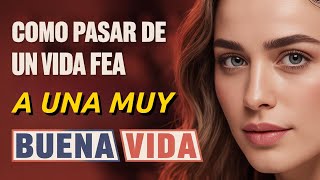 COMO PASAR DE UNA VIDA FEA A UNA BUENA VIDA
