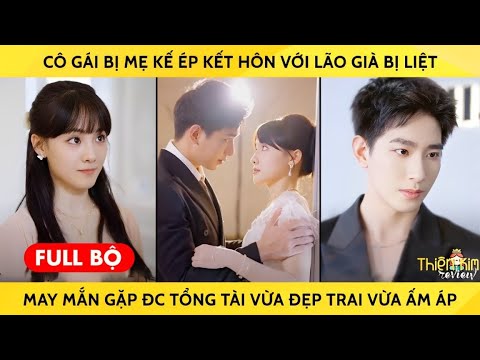 Cô Gái Bị Mẹ Kế Ép Kết Hôn Với Lão Già Bị Liệt, May mắn Gặp Được Tổng Tài Vừa Đẹp Trai Vừa Ấm Áp