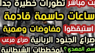 بث مباشر  ساعات حاسمة قادمة مفاوضات وهمية صراع الجنود الربانية والمخططات الشيطانية مرعب أسم المهدي؟