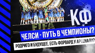 КФ! Челси - путь в чемпионы? Родриго и будущее, есть форвард у Арсенала?
