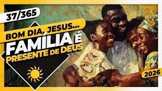 FAMÍLIA É PRESENTE DE DEUS! - Bom dia, Jesus! 37/365 (2026)