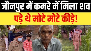 जौनपुर में कमरे में मिला शव,पड़े थे मोटे मोटे कीड़े!