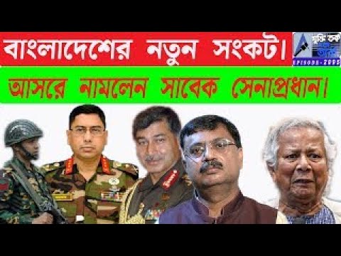 বাংলাদেশের নতুন সংকট। আসরে নামলেন সাবেক সেনাপ্রধান।