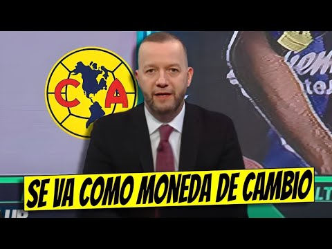 ¡ADIÓS AMARGO, LA JOYA AZULCREMA SE VA COMO MONEDA DE CAMBIO, UNA LOCURA! CLUB AMÉRICA HOY