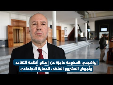 إبراهيمي:الحكومة عاجزة عن إصلاح أنظمة التقاعد وتُجهض المشروع الملكي للحماية الاجتماعية