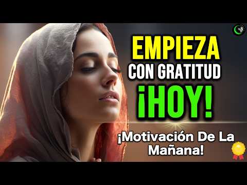 MOTIVACION DE LA MAÑANA PARA COMENZAR TU DIA CON GRATITUD Y CON DIOS – ORACION Y REFLEXIÓN