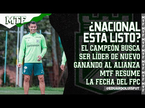 ¿NACIONAL ESTÁ LISTO? EL CAMPEÓN BUSCA SER LÍDER GANANDO AL ALIANZA. MTF RESUME LA FECHA DEL FPC.