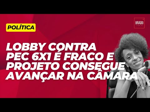 LOBBY CONTRA PEC 6X1 É FRACO E PROJETO AVANÇA NA CÂMARA