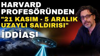 HARVARD PROFESÖRÜNDEN "21 KASIM - 5 ARALIK UZAYLI SALDIRISI" İDDİASI