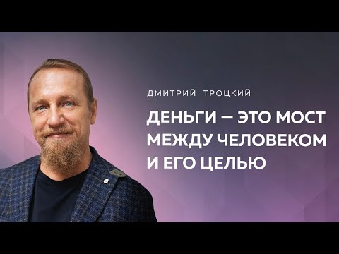 ДЕНЬГИ — ЭТО МОСТ МЕЖДУ МНОЙ И ЦЕЛЬЮ. НЕТ ЦЕЛИ — НЕТ ДЕНЕГ. Дмитрий Троцкий