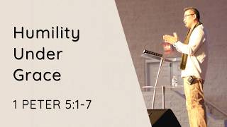 HUMILITY UNDER GRACE, 1 PETER 5:1-7