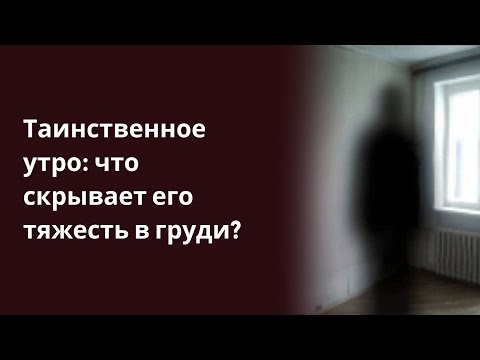 Таинственное утро что скрывает его тяжесть в груди. истории из жизни