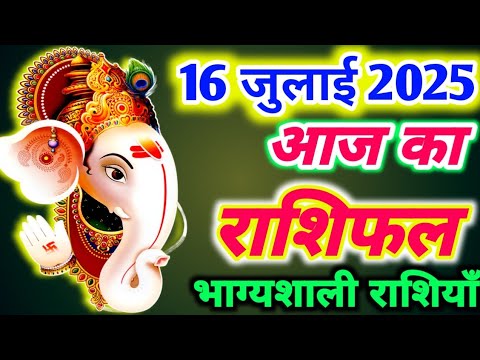 आज का राशिफल 16 जुलाई 2025 । बुधवार का राशिफल । दैनिक राशिफल ।AAJ KA RASHIFAL