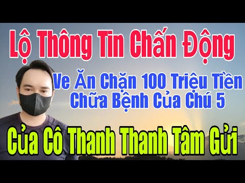 🟢 Lộ thông tin CHẤN ĐỘNG: Ve ăn chặn 100 triệu tiền chữa bệnh của Chú 5 từ Cô Thanh Thanh Tâm gửi