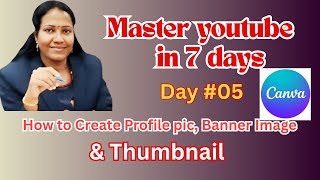Master YouTube in 7 Days,Day - 05 ,how to create Profile Pic,Banner Image & Thumbnail Using Canva