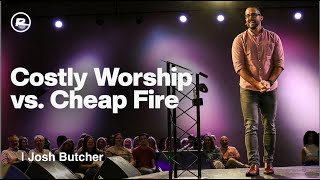 Costly Worship vs. Cheap Fire: Worship That Costs Something | Joshua Butcher