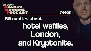 Hotel Waffles, London, Kryptonite | Monday Morning Podcast 7-14-25 | Bill Burr