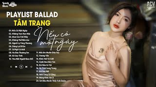 Vì Vậy Anh Sẽ Yêu Em Như Ta Chẳng Còn Ngày Mai - Nếu Có Một Ngày | Tuyển Tập Ballad Buồn Thấu Tim