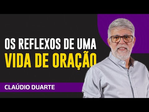 Cláudio Duarte - OS REFLEXOS DE UMA VIDA DE ORAÇÃO