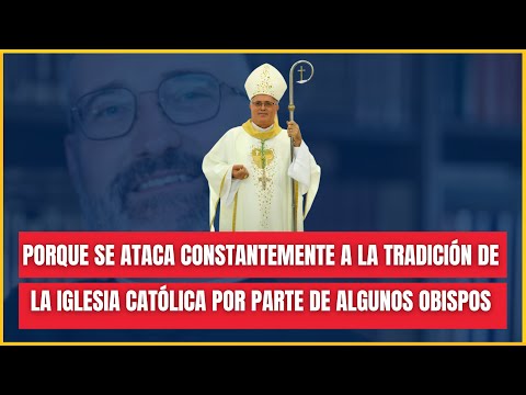 Porque se ataca constantemente a la Tradición de la Iglesia Católica por parte de algunos obispos