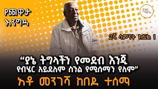 ‹‹ ያኔ ትግላችን የመደብ እንጂ የብሄር አይደለም ስንል የሚሰማን የለም ፡፡›› የአቶ መንገሻ ከበደ ተሰማ ጨዋታ! 2ኛ ሳምንት ክፍል 1 