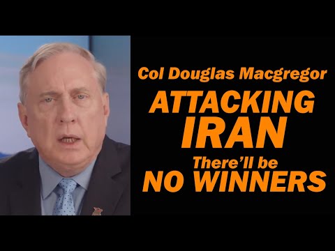 Col Doug Macgregor: ATTACKING IRAN, There'll be be NO WINNERS