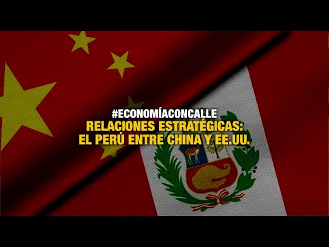 Relaciones estratégicas: El Perú entre China y EEUU | #EconomíaConCalle