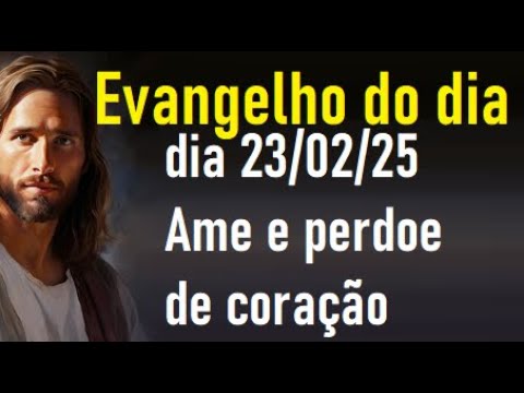 Evangelho do dia 23/02/25- Ame e perdoe de coração