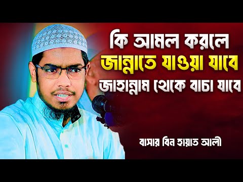 কি আমল করলে জান্নাতে যাওয়া যাবে জাহান্নাম থেকে বাচা যাবে | বাসার বিন হায়াত আলী | Basar Bin Hayat Ali