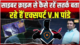 Cyber Crime से कैसे रहें सतर्क बता रहे हैं एक्सपर्ट V N Pandey