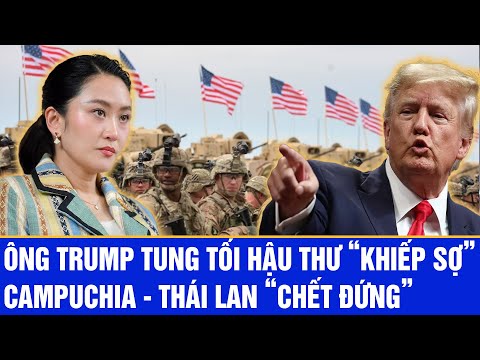 Ông Trump tung tối hậu thư “khiếp sợ”, Campuchia - Thái Lan “chết đứng”