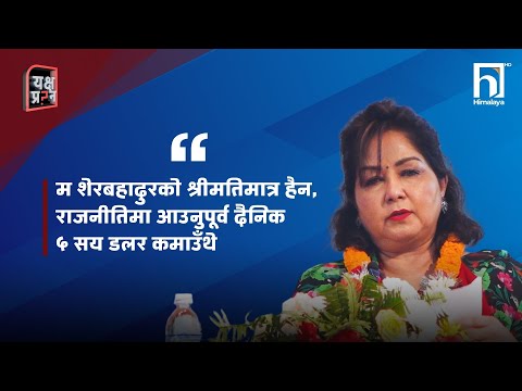 आरजुको दावी– म शेरबहादुरको श्रीमतिमात्र हैन, राजनीतिमा आउनुपूर्व दैनिक ५ सय डलर कमाउँथे -Himalaya TV