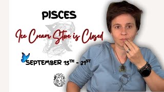 PISCES ♓︎ - "Ice Cream Store is Closed" SEPTEMBER 15TH - 21ST | Tarot Card Reading